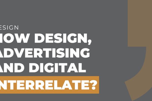 How Design, Advertising and Digital Interrelate