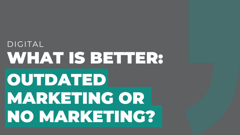 What is Better Outdated Marketing or No Marketing