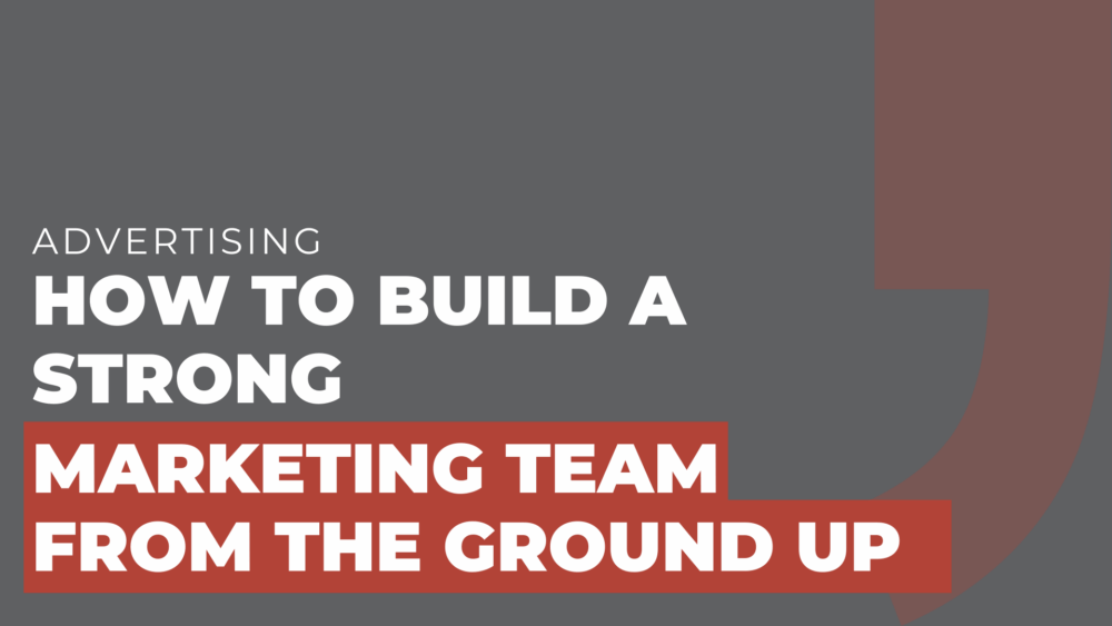 How to build a strong marketing team from the ground up