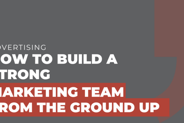 How to build a strong marketing team from the ground up
